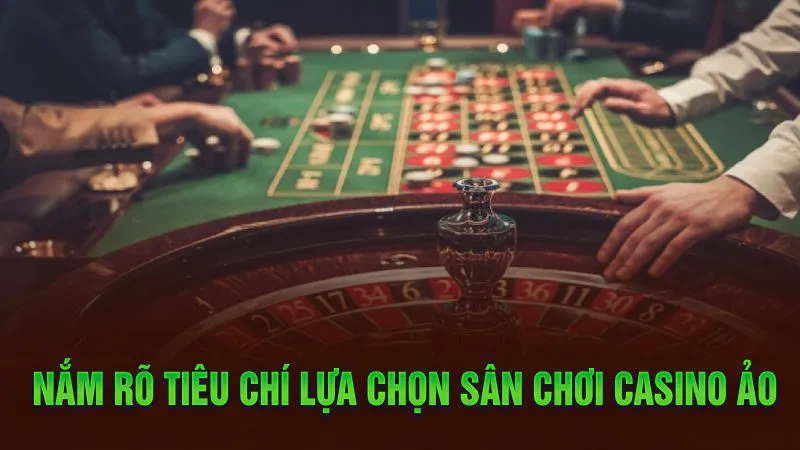 Nắm rõ tiêu chí lựa chọn sân chơi casino ảo 